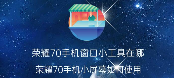 荣耀70手机窗口小工具在哪 荣耀70手机小屏幕如何使用？